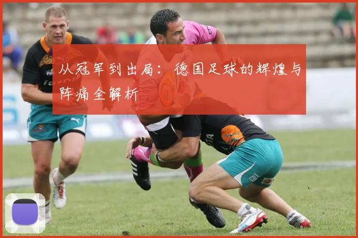 从冠军到出局：德国足球的辉煌与阵痛全解析