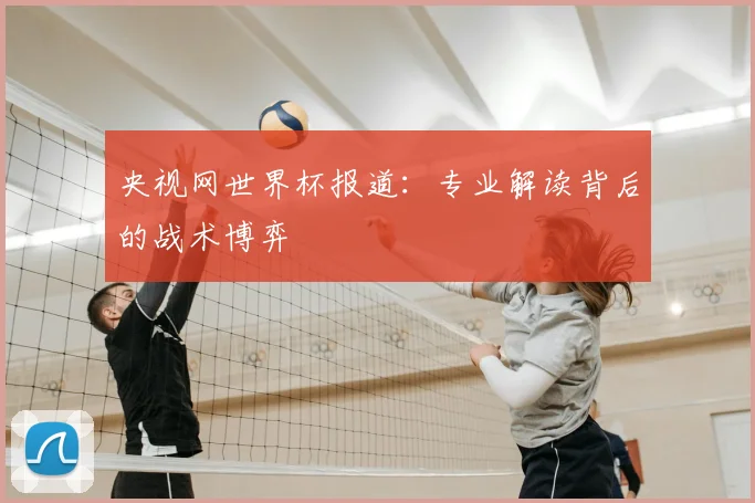 央视网世界杯报道：专业解读背后的战术博弈