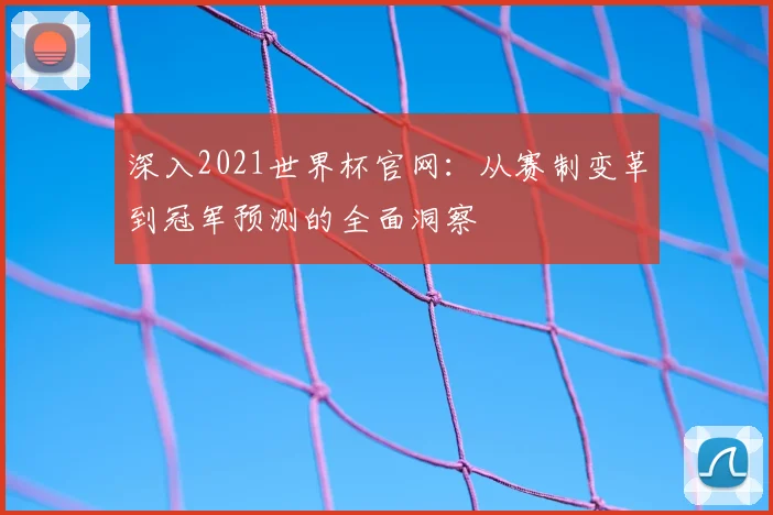 深入2021世界杯官网：从赛制变革到冠军预测的全面洞察