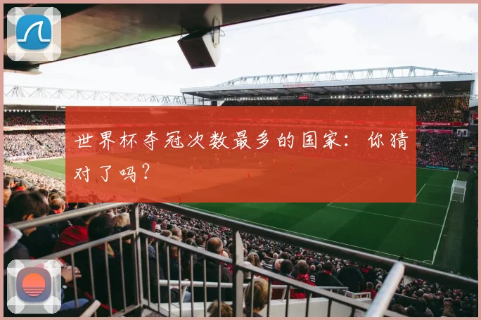 世界杯夺冠次数最多的国家：你猜对了吗？