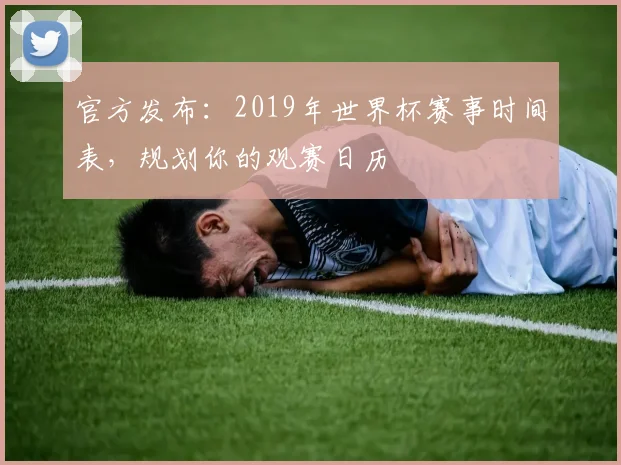 官方发布：2019年世界杯赛事时间表，规划你的观赛日历