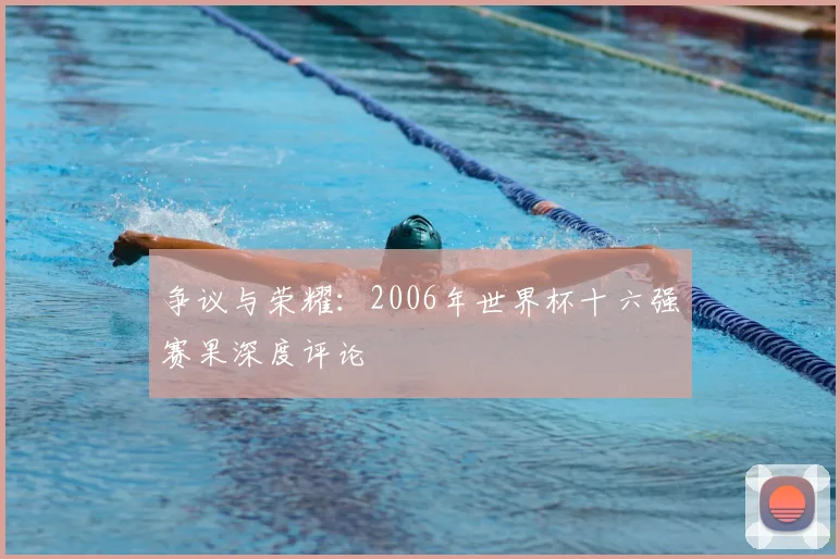 争议与荣耀：2006年世界杯十六强赛果深度评论