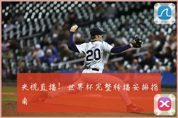 央视直播！世界杯完整转播安排指南