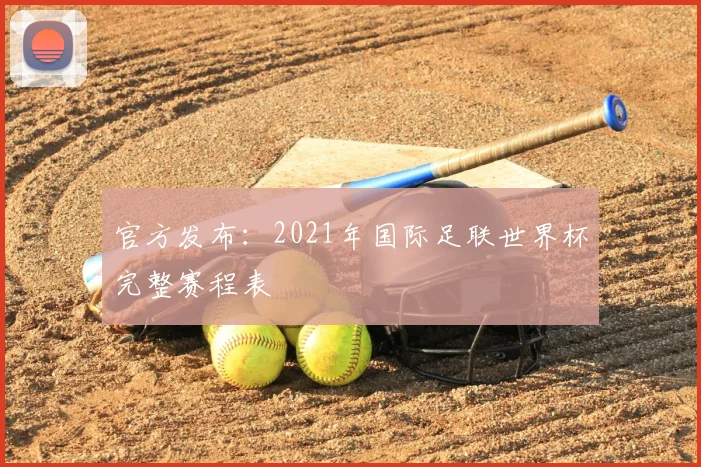 官方发布：2021年国际足联世界杯完整赛程表