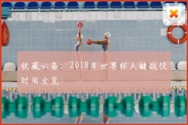 收藏必备：2018年世界杯关键战役时间全览