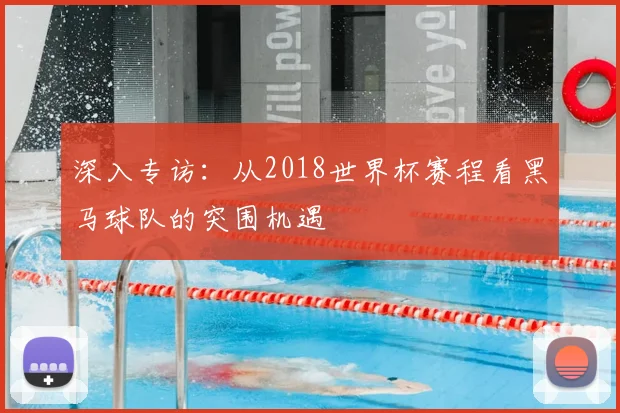 深入专访：从2018世界杯赛程看黑马球队的突围机遇