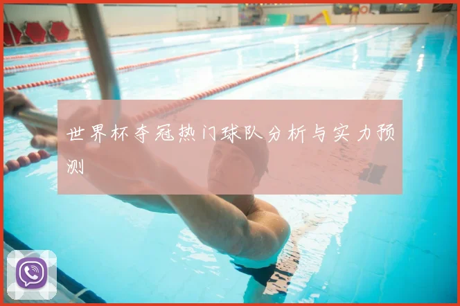 世界杯夺冠热门球队分析与实力预测