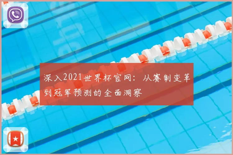 深入2021世界杯官网：从赛制变革到冠军预测的全面洞察