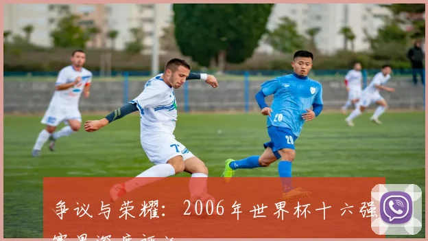 争议与荣耀：2006年世界杯十六强赛果深度评论
