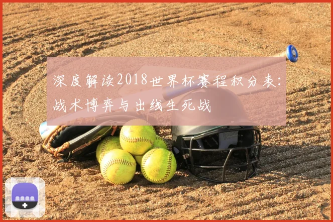 深度解读2018世界杯赛程积分表：战术博弈与出线生死战