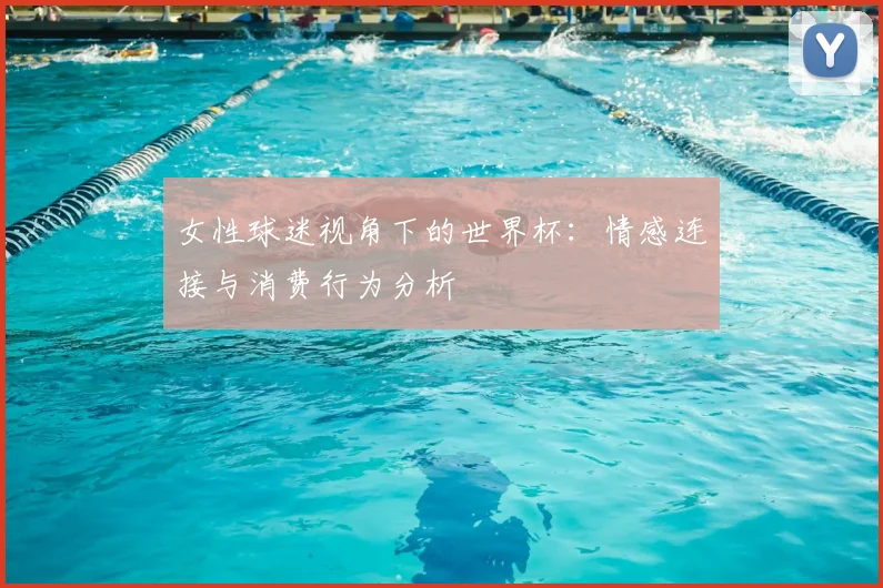 女性球迷视角下的世界杯:情感连接与消费行为分析
