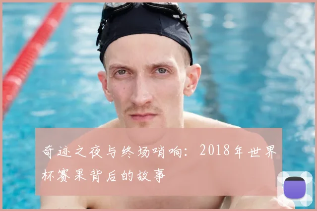 奇迹之夜与终场哨响：2018年世界杯赛果背后的故事