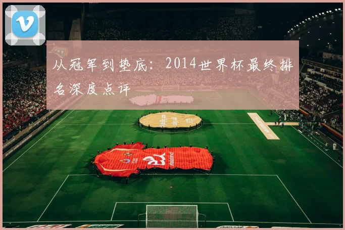从冠军到垫底：2014世界杯最终排名深度点评