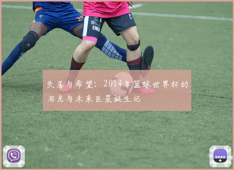 失落与希望：2014年篮球世界杯的泪光与未来巨星诞生记